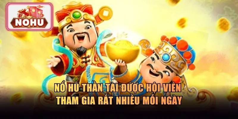 Nổ hũ Thần Tài được hội viên tham gia rất nhiều mỗi ngày